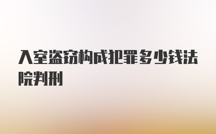 入室盗窃构成犯罪多少钱法院判刑