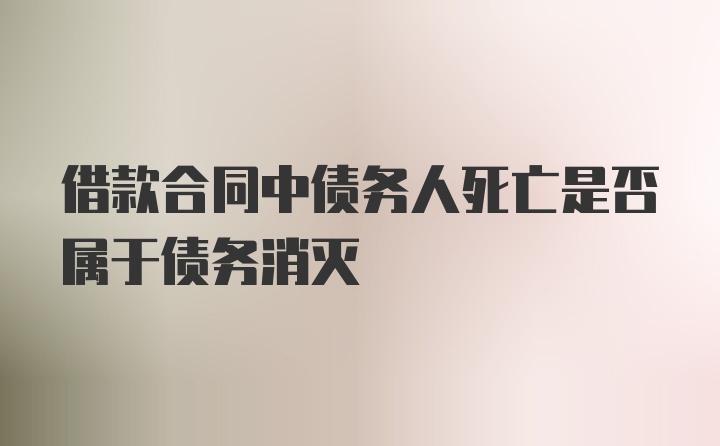 借款合同中债务人死亡是否属于债务消灭