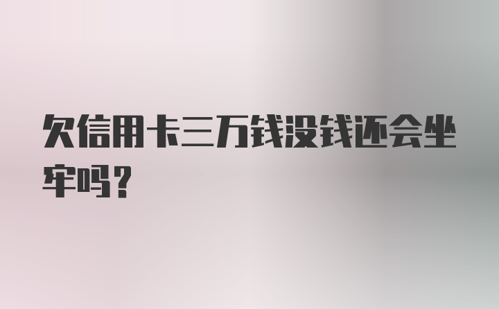 欠信用卡三万钱没钱还会坐牢吗？