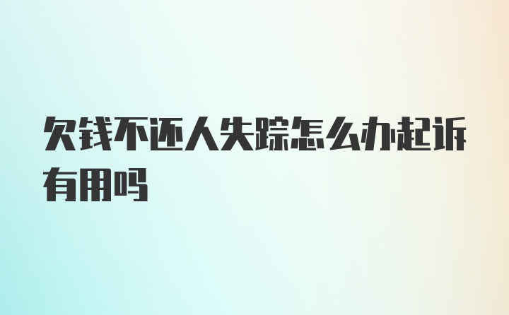 欠钱不还人失踪怎么办起诉有用吗