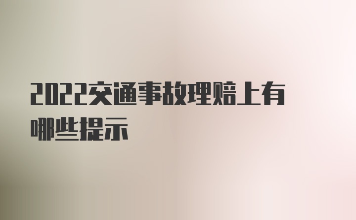 2022交通事故理赔上有哪些提示