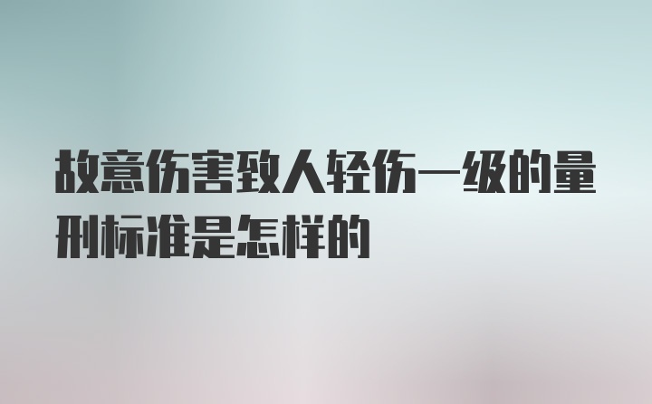 故意伤害致人轻伤一级的量刑标准是怎样的