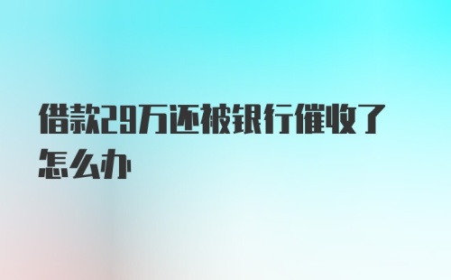 借款29万还被银行催收了怎么办