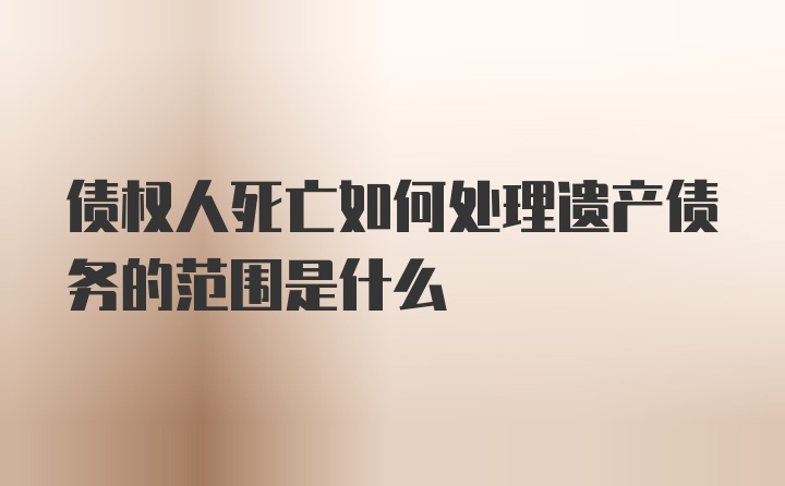 债权人死亡如何处理遗产债务的范围是什么