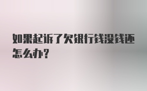 如果起诉了欠银行钱没钱还怎么办?