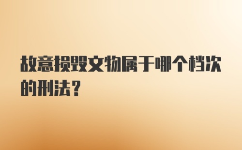 故意损毁文物属于哪个档次的刑法？