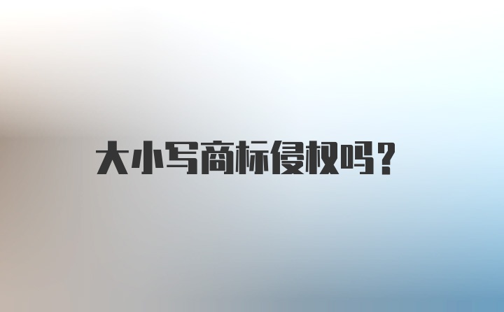 大小写商标侵权吗？