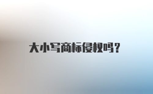 大小写商标侵权吗？