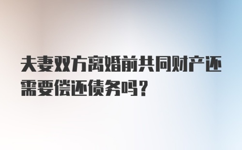 夫妻双方离婚前共同财产还需要偿还债务吗？