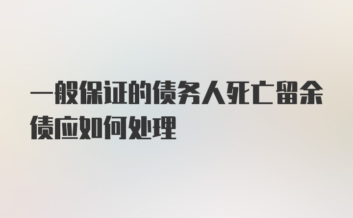 一般保证的债务人死亡留余债应如何处理