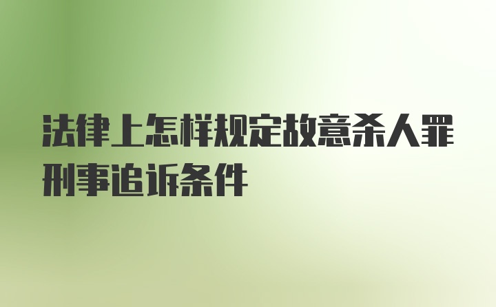 法律上怎样规定故意杀人罪刑事追诉条件