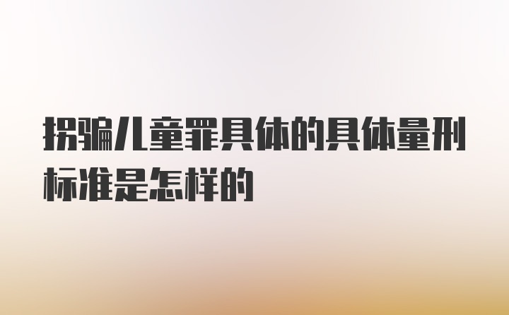 拐骗儿童罪具体的具体量刑标准是怎样的