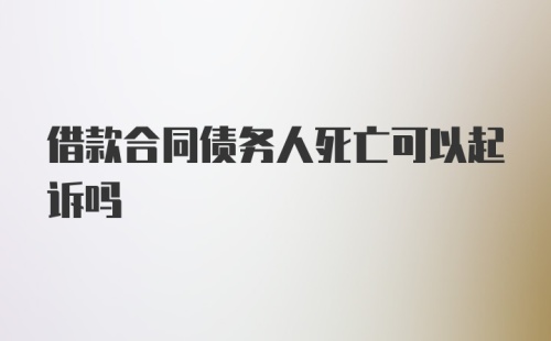 借款合同债务人死亡可以起诉吗