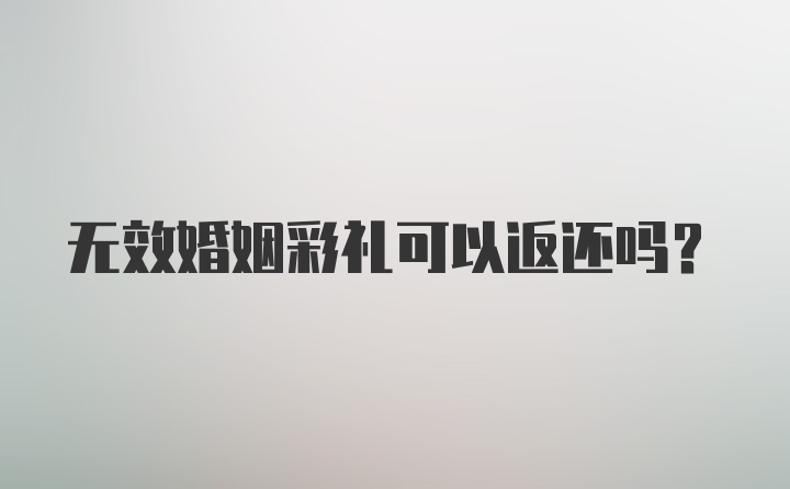 无效婚姻彩礼可以返还吗?