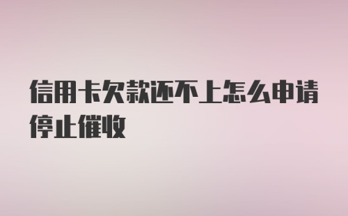 信用卡欠款还不上怎么申请停止催收