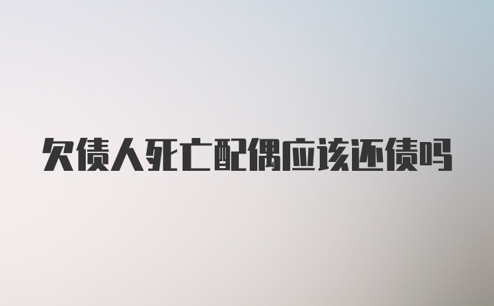 欠债人死亡配偶应该还债吗