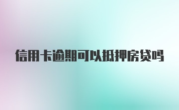 信用卡逾期可以抵押房贷吗