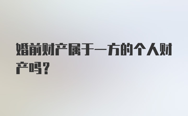 婚前财产属于一方的个人财产吗？