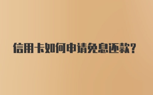 信用卡如何申请免息还款?