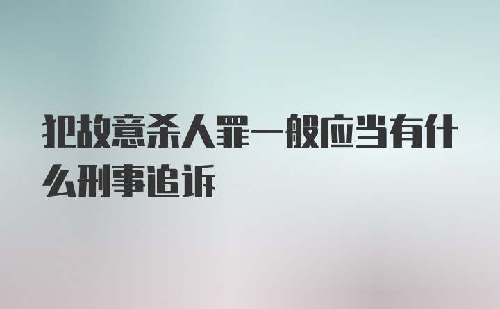 犯故意杀人罪一般应当有什么刑事追诉