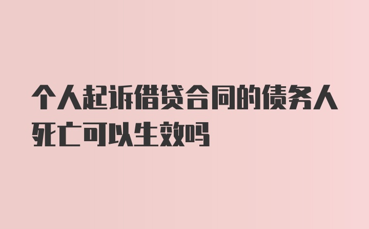 个人起诉借贷合同的债务人死亡可以生效吗