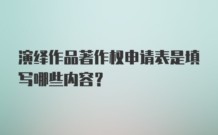 演绎作品著作权申请表是填写哪些内容？