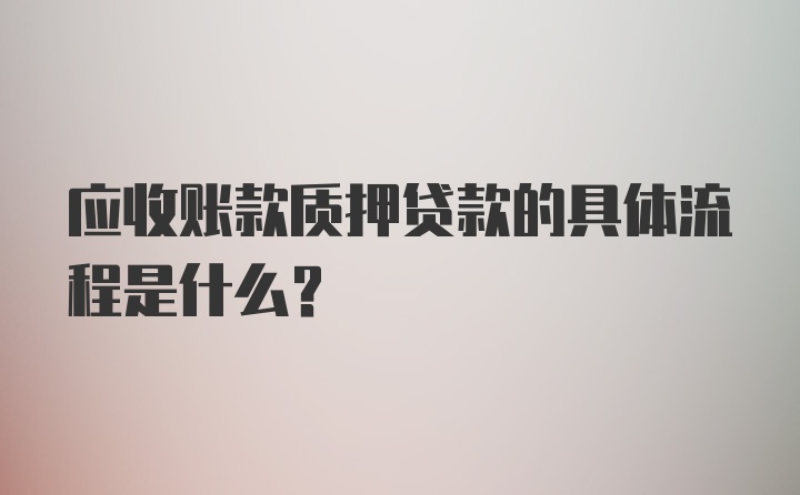 应收账款质押贷款的具体流程是什么？