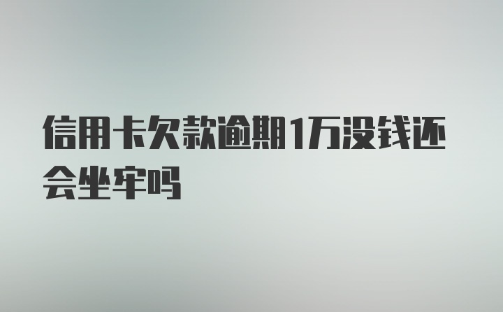 信用卡欠款逾期1万没钱还会坐牢吗