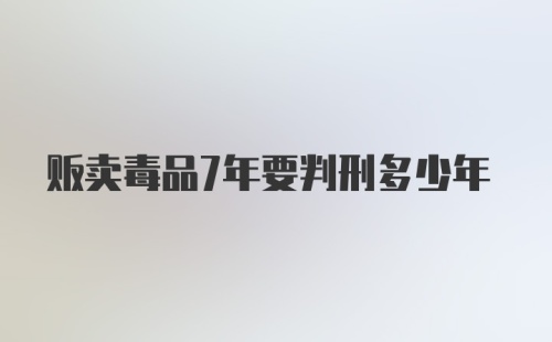 贩卖毒品7年要判刑多少年