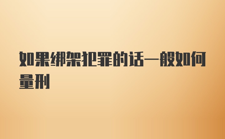 如果绑架犯罪的话一般如何量刑