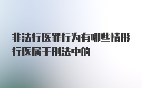 非法行医罪行为有哪些情形行医属于刑法中的