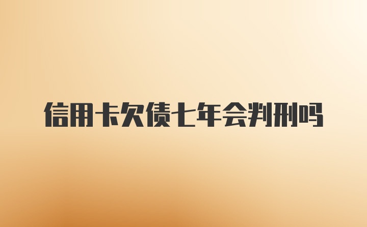 信用卡欠债七年会判刑吗