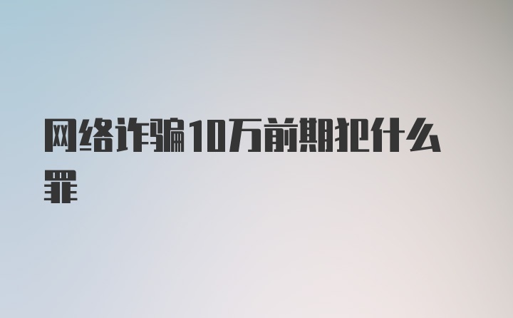 网络诈骗10万前期犯什么罪