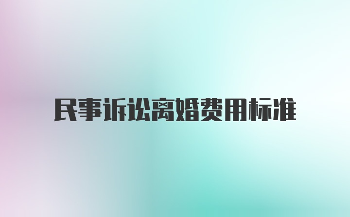 民事诉讼离婚费用标准