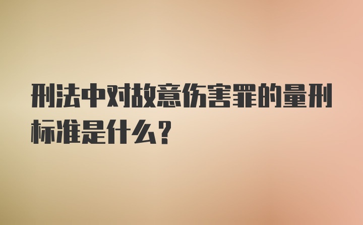 刑法中对故意伤害罪的量刑标准是什么？