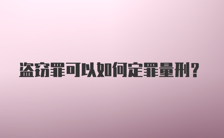 盗窃罪可以如何定罪量刑?