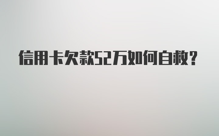 信用卡欠款52万如何自救？