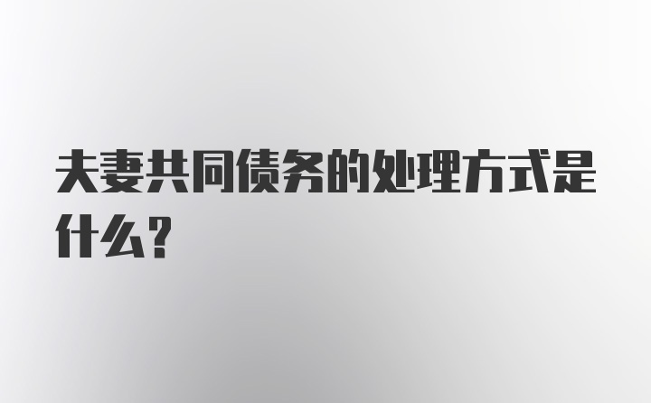 夫妻共同债务的处理方式是什么？