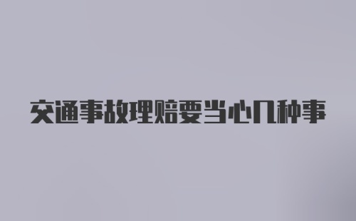 交通事故理赔要当心几种事