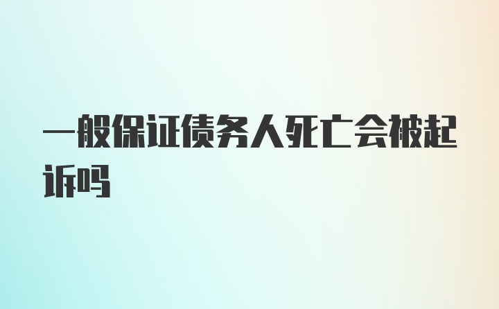 一般保证债务人死亡会被起诉吗