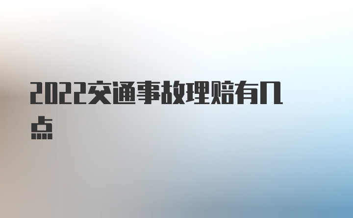 2022交通事故理赔有几点