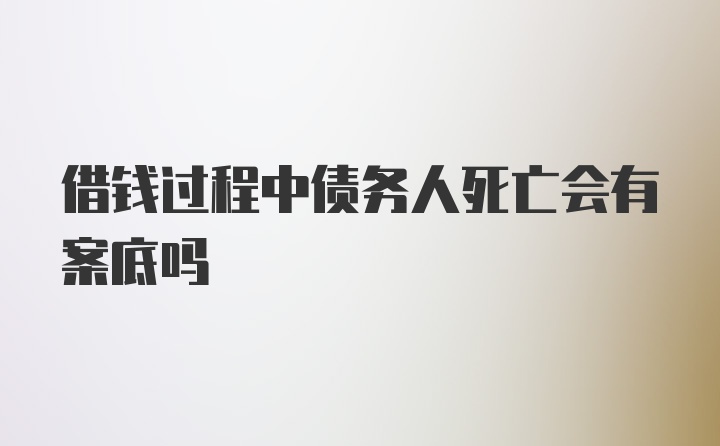 借钱过程中债务人死亡会有案底吗