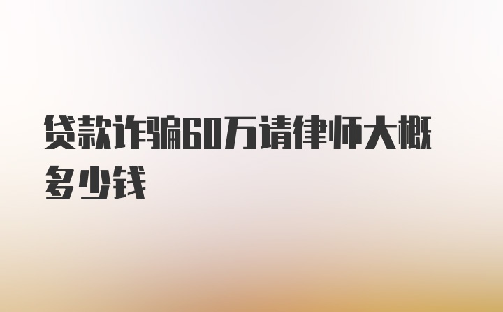 贷款诈骗60万请律师大概多少钱