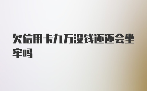 欠信用卡九万没钱还还会坐牢吗