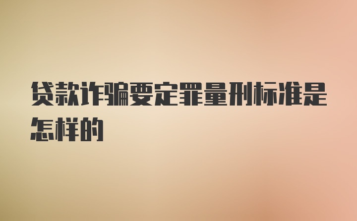 贷款诈骗要定罪量刑标准是怎样的