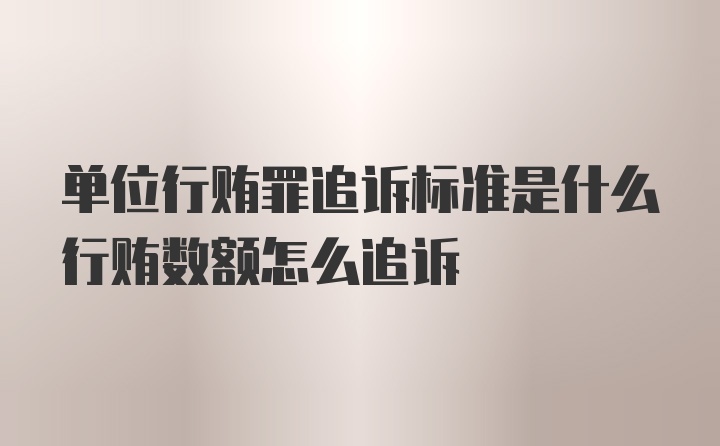 单位行贿罪追诉标准是什么行贿数额怎么追诉