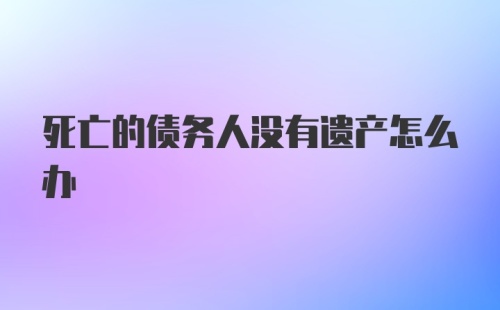 死亡的债务人没有遗产怎么办