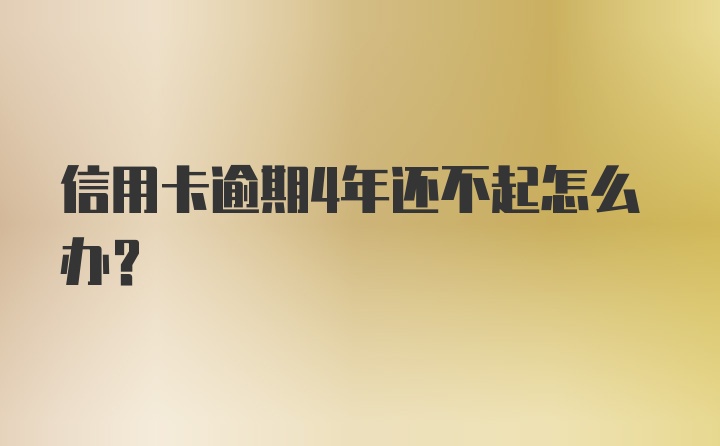 信用卡逾期4年还不起怎么办？