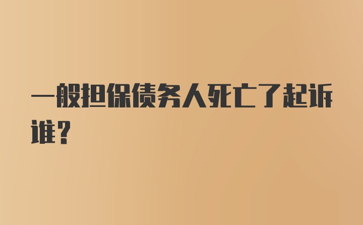 一般担保债务人死亡了起诉谁？