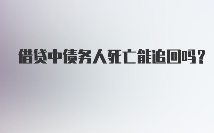 借贷中债务人死亡能追回吗?